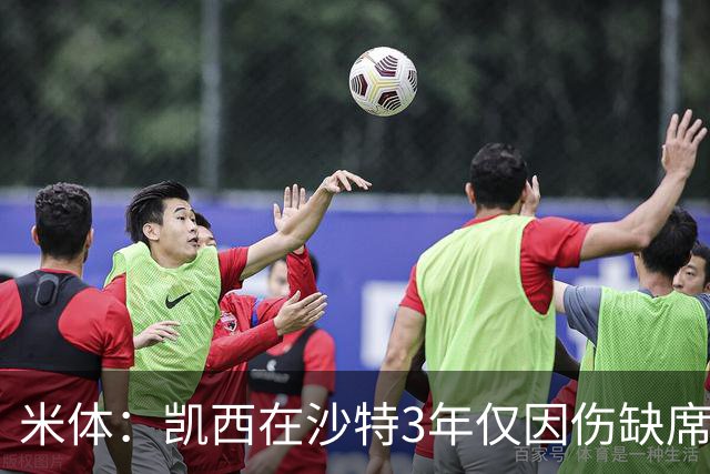 米体：凯西在沙特3年仅因伤缺席1场，进攻数据提升但防守工作减少